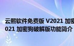 云熙软件免费版 V2021 加密狗破解版（云熙软件免费版 V2021 加密狗破解版功能简介）