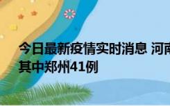 今日最新疫情实时消息 河南昨日新增本土确诊病例42例，其中郑州41例