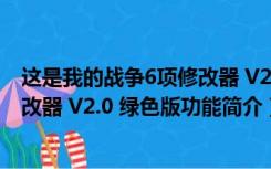 这是我的战争6项修改器 V2.0 绿色版（这是我的战争6项修改器 V2.0 绿色版功能简介）