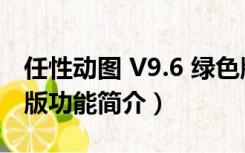 任性动图 V9.6 绿色版（任性动图 V9.6 绿色版功能简介）