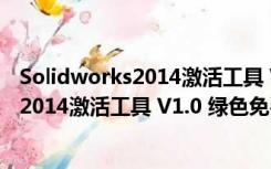 Solidworks2014激活工具 V1.0 绿色免费版（Solidworks2014激活工具 V1.0 绿色免费版功能简介）