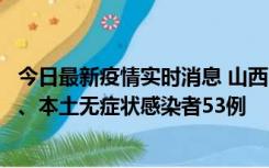 今日最新疫情实时消息 山西11月6日新增本土确诊病例22例、本土无症状感染者53例