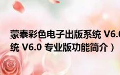 蒙泰彩色电子出版系统 V6.0 专业版（蒙泰彩色电子出版系统 V6.0 专业版功能简介）