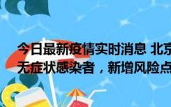 今日最新疫情实时消息 北京昌平区新增7名确诊病例和1名无症状感染者，新增风险点位公布