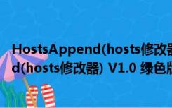 HostsAppend(hosts修改器) V1.0 绿色版（HostsAppend(hosts修改器) V1.0 绿色版功能简介）