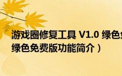 游戏圈修复工具 V1.0 绿色免费版（游戏圈修复工具 V1.0 绿色免费版功能简介）