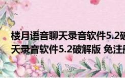 楼月语音聊天录音软件5.2破解版 免注册码版（楼月语音聊天录音软件5.2破解版 免注册码版功能简介）