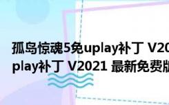 孤岛惊魂5免uplay补丁 V2021 最新免费版（孤岛惊魂5免uplay补丁 V2021 最新免费版功能简介）