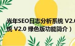 光年SEO日志分析系统 V2.0 绿色版（光年SEO日志分析系统 V2.0 绿色版功能简介）