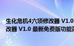 生化危机4六项修改器 V1.0 最新免费版（生化危机4六项修改器 V1.0 最新免费版功能简介）