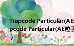 Trapcode Particular(AE粒子插件) V2.0 汉化破解版（Trapcode Particular(AE粒子插件) V2.0 汉化破解版功能简介）