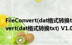 FileConvert(dat格式转换txt) V1.0 绿色免费版（FileConvert(dat格式转换txt) V1.0 绿色免费版功能简介）