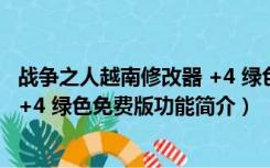 战争之人越南修改器 +4 绿色免费版（战争之人越南修改器 +4 绿色免费版功能简介）