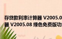 存贷款利率计算器 V2005.08 绿色免费版（存贷款利率计算器 V2005.08 绿色免费版功能简介）