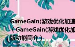 GameGain(游戏优化加速工具) V4.12.9.2019 官方最新版（GameGain(游戏优化加速工具) V4.12.9.2019 官方最新版功能简介）