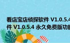 看店宝店侦探软件 V1.0.5.4 永久免费版（看店宝店侦探软件 V1.0.5.4 永久免费版功能简介）