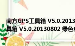 南方GPS工具箱 V5.0.20130802 绿色免费版（南方GPS工具箱 V5.0.20130802 绿色免费版功能简介）