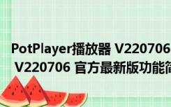 PotPlayer播放器 V220706 官方最新版（PotPlayer播放器 V220706 官方最新版功能简介）