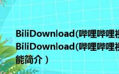 BiliDownload(哔哩哔哩视频下载器) V1.0.2 绿色免费版（BiliDownload(哔哩哔哩视频下载器) V1.0.2 绿色免费版功能简介）