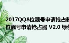 2017QQ8位靓号申请抢占器 V2.0 绿色免费版（2017QQ8位靓号申请抢占器 V2.0 绿色免费版功能简介）