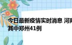 今日最新疫情实时消息 河南昨日新增本土确诊病例42例，其中郑州41例