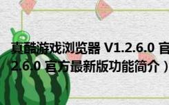 真酷游戏浏览器 V1.2.6.0 官方最新版（真酷游戏浏览器 V1.2.6.0 官方最新版功能简介）