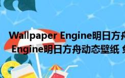 Wallpaper Engine明日方舟动态壁纸 免费版（Wallpaper Engine明日方舟动态壁纸 免费版功能简介）