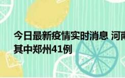 今日最新疫情实时消息 河南昨日新增本土确诊病例42例，其中郑州41例