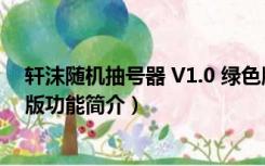 轩沫随机抽号器 V1.0 绿色版（轩沫随机抽号器 V1.0 绿色版功能简介）