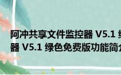 阿冲共享文件监控器 V5.1 绿色免费版（阿冲共享文件监控器 V5.1 绿色免费版功能简介）