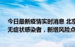 今日最新疫情实时消息 北京昌平区新增7名确诊病例和1名无症状感染者，新增风险点位公布