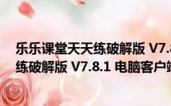 乐乐课堂天天练破解版 V7.8.1 电脑客户端（乐乐课堂天天练破解版 V7.8.1 电脑客户端功能简介）