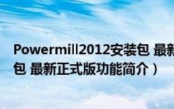 Powermill2012安装包 最新正式版（Powermill2012安装包 最新正式版功能简介）