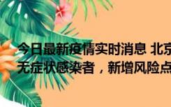 今日最新疫情实时消息 北京昌平区新增7名确诊病例和1名无症状感染者，新增风险点位公布