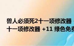 兽人必须死2十一项修改器 +11 绿色免费版（兽人必须死2十一项修改器 +11 绿色免费版功能简介）