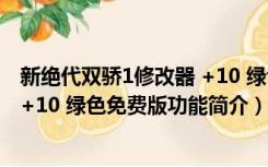 新绝代双骄1修改器 +10 绿色免费版（新绝代双骄1修改器 +10 绿色免费版功能简介）