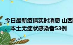 今日最新疫情实时消息 山西11月6日新增本土确诊病例22例、本土无症状感染者53例