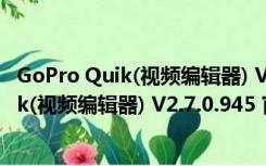 GoPro Quik(视频编辑器) V2.7.0.945 官方版（GoPro Quik(视频编辑器) V2.7.0.945 官方版功能简介）