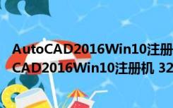 AutoCAD2016Win10注册机 32/64位 绿色免费版（AutoCAD2016Win10注册机 32/64位 绿色免费版功能简介）