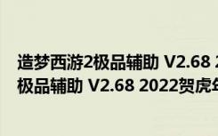 造梦西游2极品辅助 V2.68 2022贺虎年豪华版（造梦西游2极品辅助 V2.68 2022贺虎年豪华版功能简介）