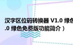 汉字区位码转换器 V1.0 绿色免费版（汉字区位码转换器 V1.0 绿色免费版功能简介）