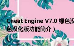 Cheat Engine V7.0 绿色汉化版（Cheat Engine V7.0 绿色汉化版功能简介）