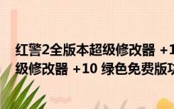 红警2全版本超级修改器 +10 绿色免费版（红警2全版本超级修改器 +10 绿色免费版功能简介）