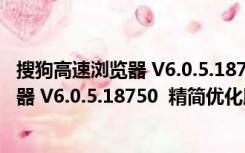 搜狗高速浏览器 V6.0.5.18750  精简优化版（搜狗高速浏览器 V6.0.5.18750  精简优化版功能简介）