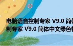 电脑语音控制专家 V9.0 简体中文绿色特别版（电脑语音控制专家 V9.0 简体中文绿色特别版功能简介）