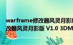 warframe修改器风灵月影版 V1.0 3DM版（warframe修改器风灵月影版 V1.0 3DM版功能简介）