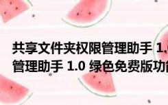 共享文件夹权限管理助手 1.0 绿色免费版（共享文件夹权限管理助手 1.0 绿色免费版功能简介）