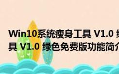 Win10系统瘦身工具 V1.0 绿色免费版（Win10系统瘦身工具 V1.0 绿色免费版功能简介）