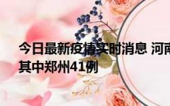 今日最新疫情实时消息 河南昨日新增本土确诊病例42例，其中郑州41例