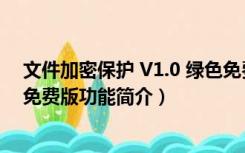 文件加密保护 V1.0 绿色免费版（文件加密保护 V1.0 绿色免费版功能简介）